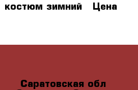 костюм зимний › Цена ­ 1 500 - Саратовская обл., Саратов г. Одежда, обувь и аксессуары » Женская одежда и обувь   . Саратовская обл.